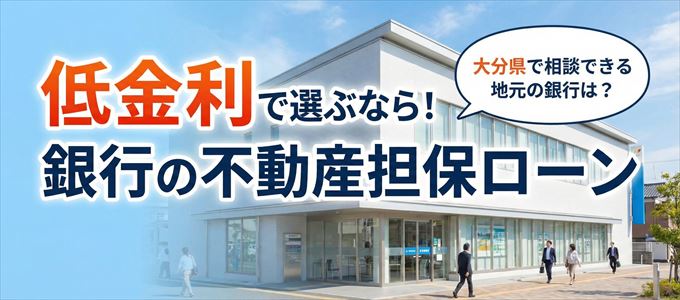 【大分県】低金利！銀行の不動産担保ローン