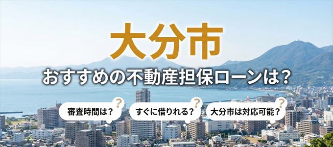 大分市の担保物件に対応している不動産担保ローンは？