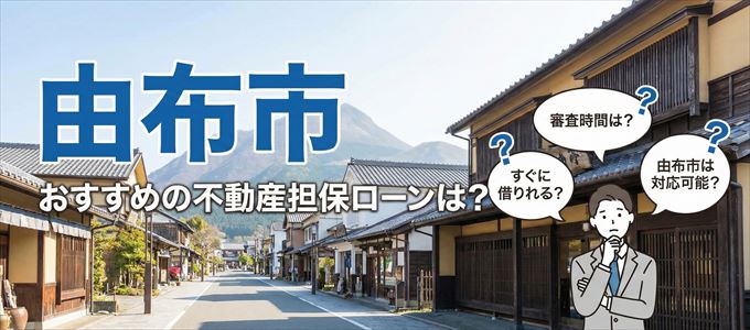 由布市の担保物件に対応している不動産担保ローンは？
